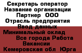 Секретарь-оператор › Название организации ­ Партнер, ООО › Отрасль предприятия ­ Ввод данных › Минимальный оклад ­ 24 000 - Все города Работа » Вакансии   . Кемеровская обл.,Юрга г.